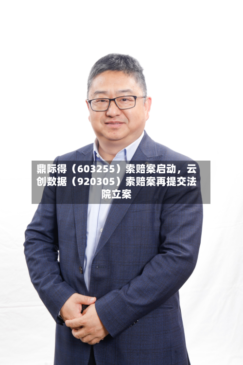 鼎际得（603255）索赔案启动，云创数据（920305）索赔案再提交法院立案-第2张图片