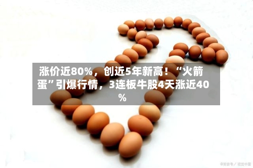 涨价近80%，创近5年新高！“火箭蛋	”引爆行情	，3连板牛股4天涨近40%-第2张图片