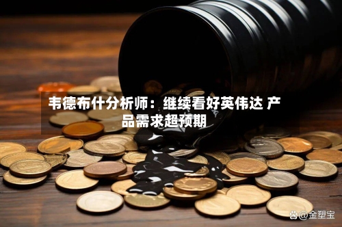 韦德布什分析师：继续看好英伟达 产品需求超预期