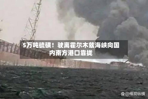 5万吨硫磺!驶离霍尔木兹海峡向国内南方港口靠拢-第2张图片
