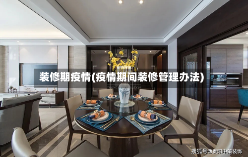 装修期疫情(疫情期间装修管理办法)-第2张图片