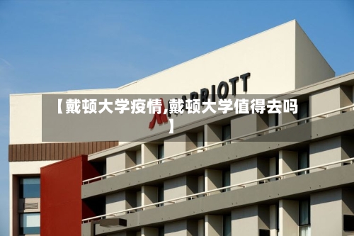 【戴顿大学疫情,戴顿大学值得去吗】