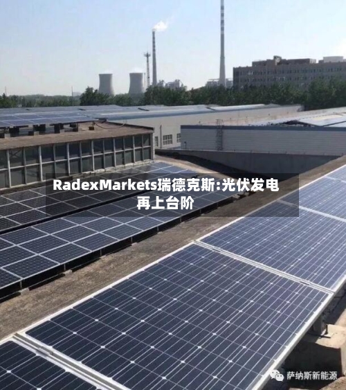 RadexMarkets瑞德克斯:光伏发电再上台阶