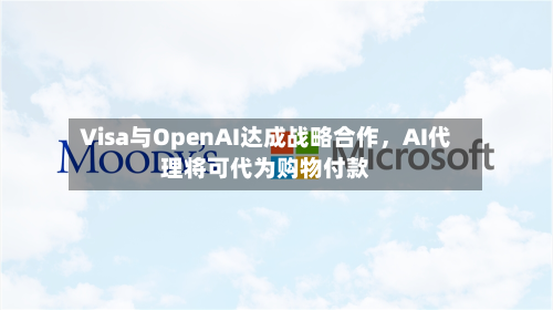 Visa与OpenAI达成战略合作	，AI代理将可代为购物付款-第2张图片