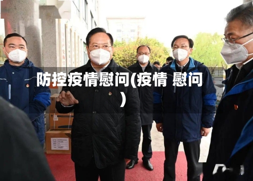 防控疫情慰问(疫情 慰问)-第2张图片