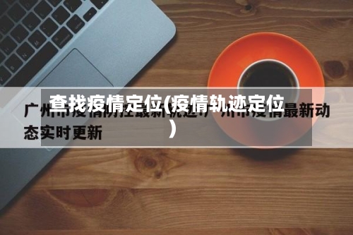 查找疫情定位(疫情轨迹定位)-第2张图片