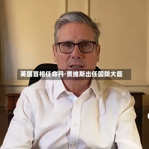 英国首相任命丹·贾维斯出任国防大臣-第2张图片