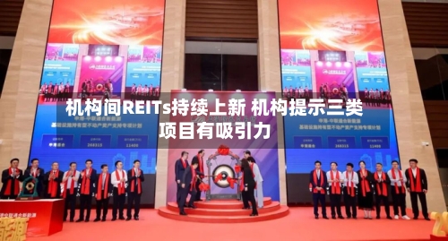 机构间REITs持续上新 机构提示三类项目有吸引力