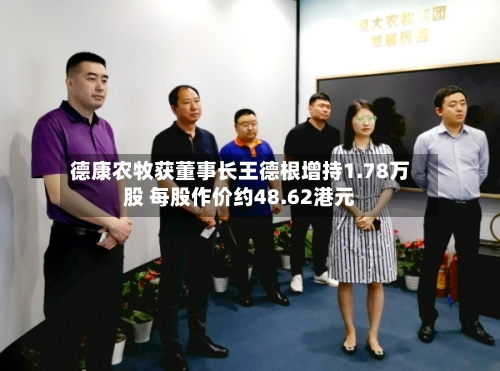 德康农牧获董事长王德根增持1.78万股 每股作价约48.62港元