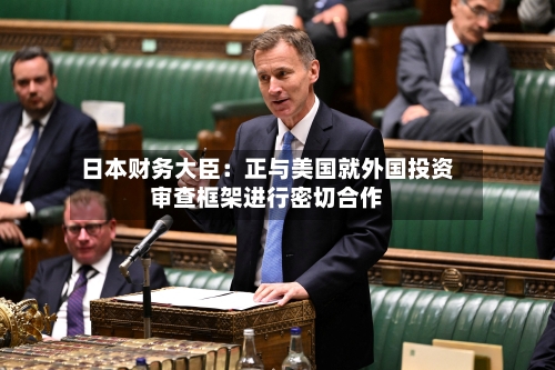 日本财务大臣：正与美国就外国投资审查框架进行密切合作-第2张图片