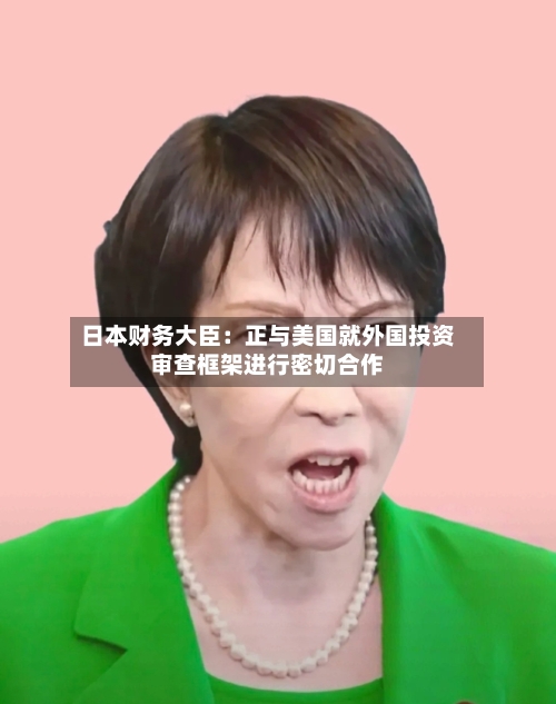 日本财务大臣：正与美国就外国投资审查框架进行密切合作-第3张图片