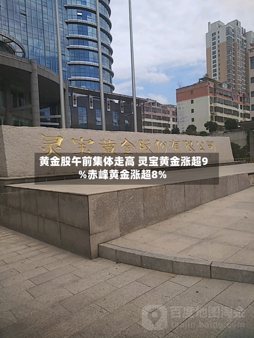 黄金股午前集体走高 灵宝黄金涨超9%赤峰黄金涨超8%-第2张图片