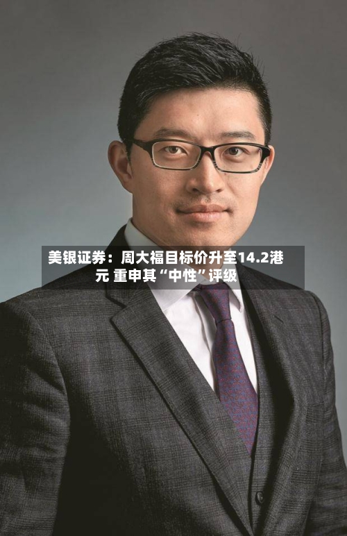 美银证券：周大福目标价升至14.2港元 重申其“中性”评级