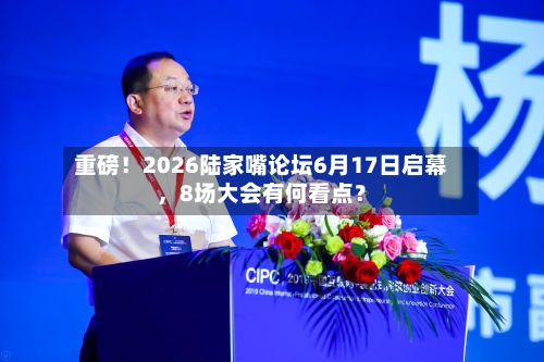 重磅！2026陆家嘴论坛6月17日启幕，8场大会有何看点？-第2张图片