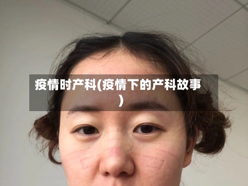 疫情时产科(疫情下的产科故事)