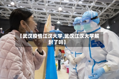 【武汉疫情江汉大学,武汉江汉大学解封了吗】-第2张图片