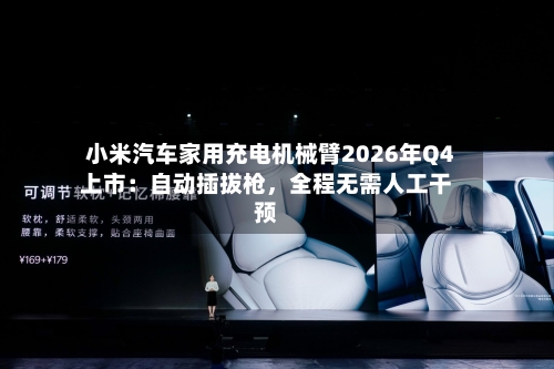 小米汽车家用充电机械臂2026年Q4上市：自动插拔枪，全程无需人工干预