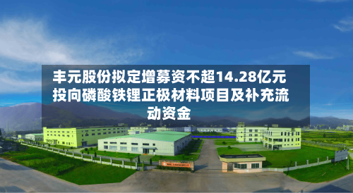 丰元股份拟定增募资不超14.28亿元 投向磷酸铁锂正极材料项目及补充流动资金