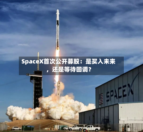 SpaceX首次公开募股：是买入未来，还是等待回调？-第2张图片