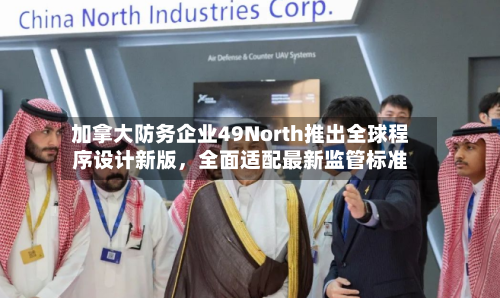 加拿大防务企业49North推出全球程序设计新版，全面适配最新监管标准-第2张图片