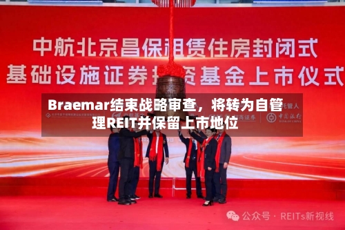 Braemar结束战略审查，将转为自管理REIT并保留上市地位-第3张图片