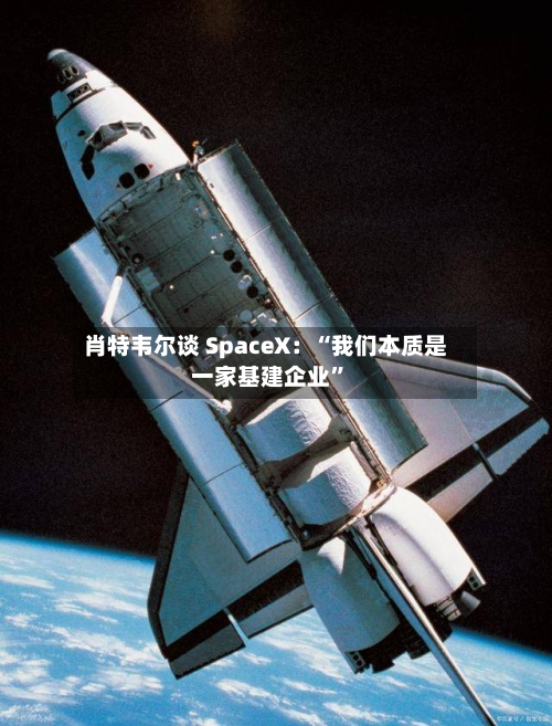 肖特韦尔谈 SpaceX：“我们本质是一家基建企业	”-第3张图片