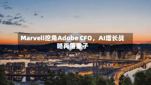 Marvell挖角Adobe CFO，AI增长战略再落重子-第3张图片