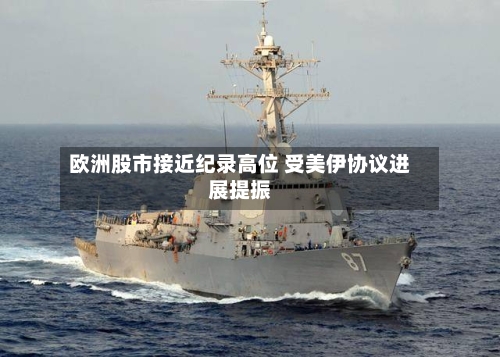 欧洲股市接近纪录高位 受美伊协议进展提振-第3张图片