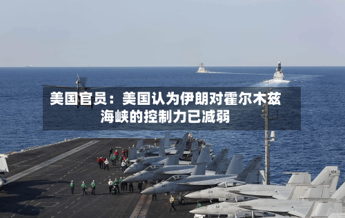 美国官员：美国认为伊朗对霍尔木兹海峡的控制力已减弱