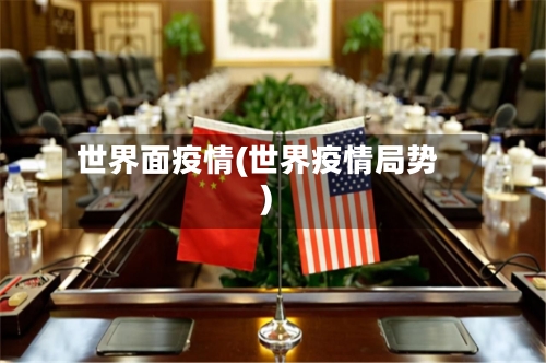 世界面疫情(世界疫情局势)