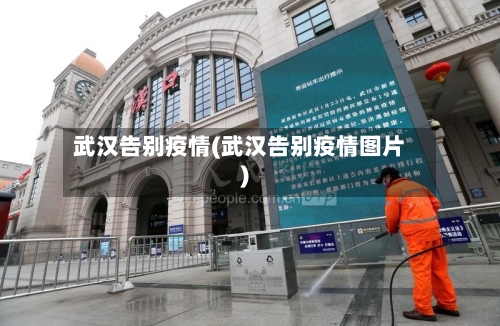 武汉告别疫情(武汉告别疫情图片)-第3张图片