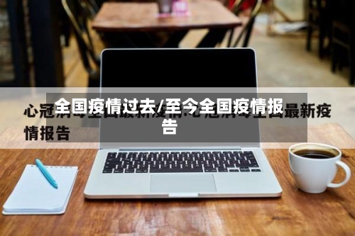 全国疫情过去/至今全国疫情报告-第3张图片