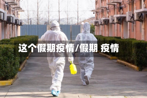 这个假期疫情/假期 疫情-第3张图片