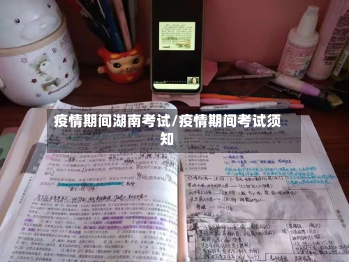 疫情期间湖南考试/疫情期间考试须知