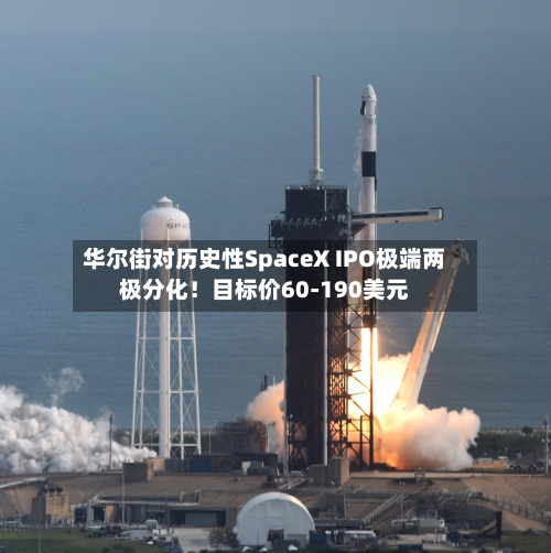 华尔街对历史性SpaceX IPO极端两极分化！目标价60-190美元-第3张图片