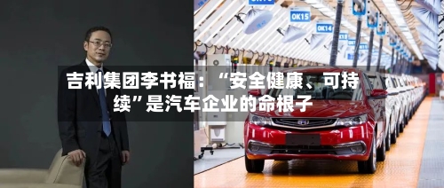 吉利集团李书福：“安全健康	、可持续”是汽车企业的命根子-第2张图片