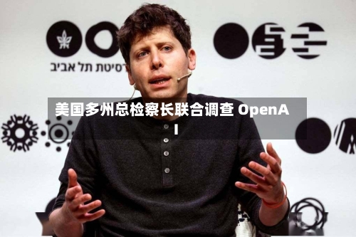 美国多州总检察长联合调查 OpenAI-第2张图片