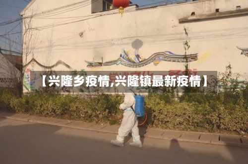 【兴隆乡疫情,兴隆镇最新疫情】-第3张图片