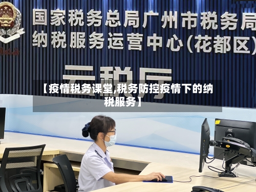 【疫情税务课堂,税务防控疫情下的纳税服务】-第2张图片
