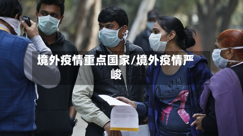境外疫情重点国家/境外疫情严峻