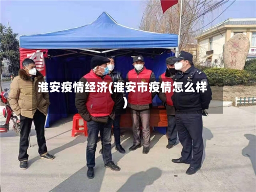 淮安疫情经济(淮安市疫情怎么样)