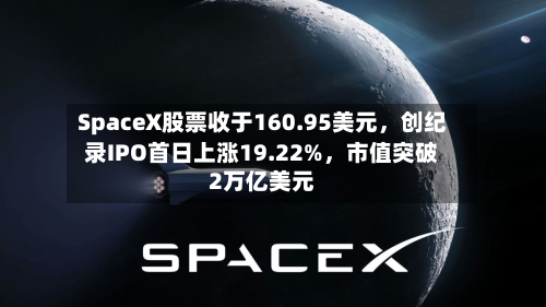 SpaceX股票收于160.95美元，创纪录IPO首日上涨19.22%	，市值突破2万亿美元-第3张图片