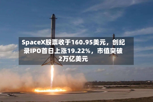 SpaceX股票收于160.95美元，创纪录IPO首日上涨19.22%，市值突破2万亿美元-第2张图片