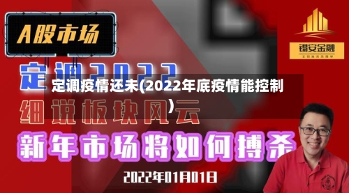 定调疫情还未(2022年底疫情能控制)-第3张图片
