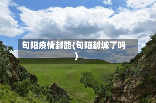 旬阳疫情封路(旬阳封城了吗)-第2张图片