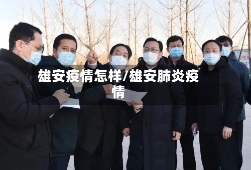 雄安疫情怎样/雄安肺炎疫情-第2张图片