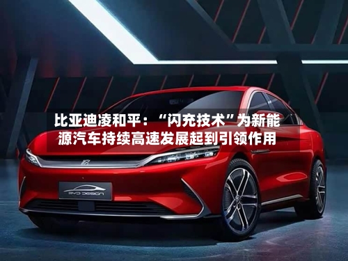 比亚迪凌和平：“闪充技术”为新能源汽车持续高速发展起到引领作用