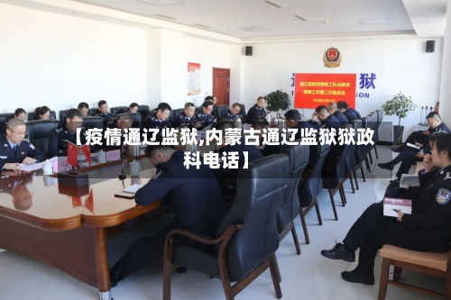 【疫情通辽监狱,内蒙古通辽监狱狱政科电话】-第2张图片