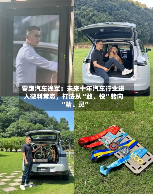 零跑汽车徐军：未来十年汽车行业进入微利常态，打法从“敢、快”转向“精、灵	”-第2张图片