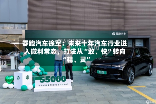 零跑汽车徐军：未来十年汽车行业进入微利常态，打法从“敢	、快”转向“精、灵”-第3张图片